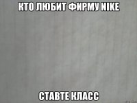кто любит фирму nike ставте класс