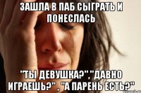 зашла в паб сыграть и понеслась "ты девушка?","давно играешь?" , "а парень есть?"