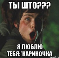 ты што??? я люблю тебя:*кариночка