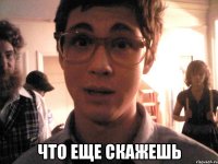  что еще скажешь