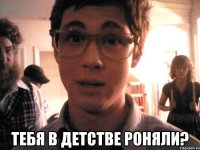  тебя в детстве роняли?