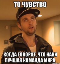 то чувство когда говорят, что нави лучшая команда мира