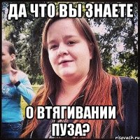 да что вы знаете о втягивании пуза?