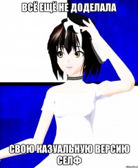 всё ещё не доделала свою казуальную версию селф