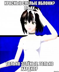 красные спелые яблоки? пфах только зелёные, только хардкор