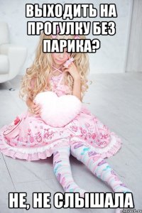 выходить на прогулку без парика? не, не слышала