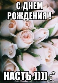 с днем рождения ! насть )))) :*