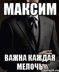 максим важна каждая мелочь