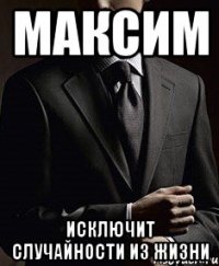 максим исключит случайности из жизни