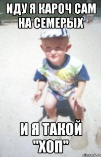 иду я кароч сам на семерых и я такой "хоп"