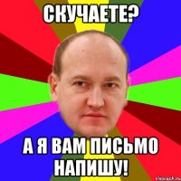 скучаете? а я вам письмо напишу!