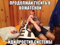 продолжай тусить в вожатской иди простив системы