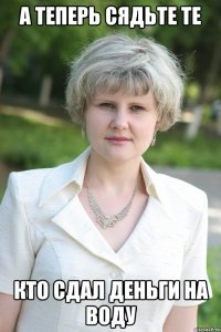 а теперь сядьте те кто сдал деньги на воду