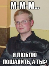 м-м-м... я люблю пошалить, а ты?