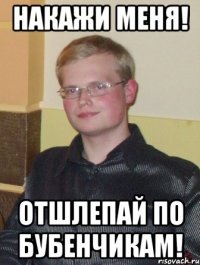 накажи меня! отшлепай по бубенчикам!