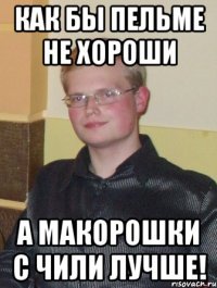 как бы пельме не хороши а макорошки с чили лучше!