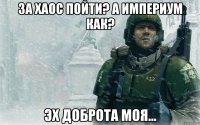 за хаос пойти? а империум как? эх доброта моя...