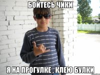 бойтесь чики я на прогулке , клею булки