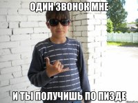 один звонок мне и ты получишь по пизде