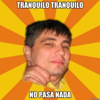 tranquilo tranquilo no pasa nada