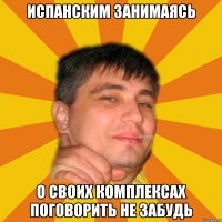 испанским занимаясь о своих комплексах поговорить не забудь
