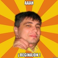 aaah ¡ reginajon !