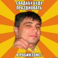 свадьбу буду праздновать в робинзоне !