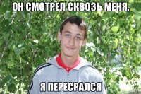 он смотрел сквозь меня, я пересрался