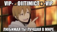 vip-★oiitimict★-vip любимая ты лучшая в мире