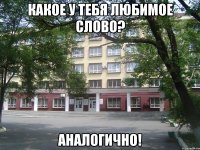 какое у тебя любимое слово? аналогично!