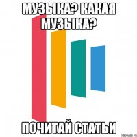 музыка? какая музыка? почитай статьи