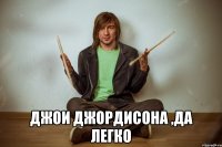  джои джордисона ,да легко