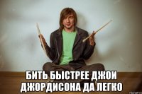  бить быстрее джои джордисона да легко