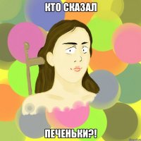 кто сказал печеньки?!