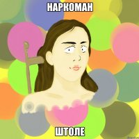 наркоман штоле