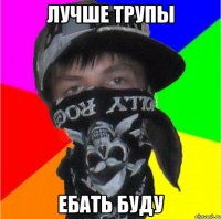 лучше трупы ебать буду