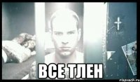  все тлен