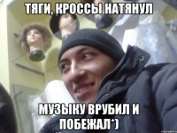 тяги, кроссы натянул музыку врубил и побежал*)