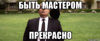 быть мастером прекрасно