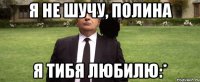 я не шучу, полина я тибя любилю:*