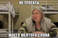 не трогать моего желтого слона