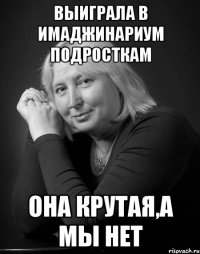 выиграла в имаджинариум подросткам она крутая,а мы нет