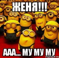 женя!!! ааа... му му му