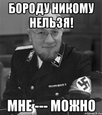 бороду никому нельзя! мне --- можно
