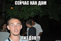 сейчас как дам пиздов!!!
