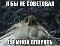 я бы не советовал со мной спорить