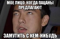 мое лицо, когда пацаны предлагают замутить с кем-нибудь