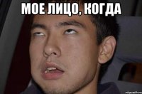 мое лицо, когда 