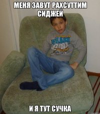 меня завут рахсуттим сиджей и я тут сучка