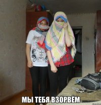  мы тебя взорвём